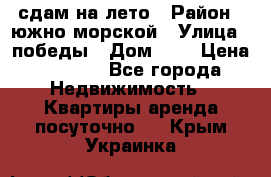сдам на лето › Район ­ южно-морской › Улица ­ победы › Дом ­ 1 › Цена ­ 3 000 - Все города Недвижимость » Квартиры аренда посуточно   . Крым,Украинка